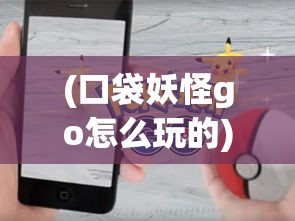 (口袋妖怪go怎么玩的) 探索《口袋妖怪GO》背后的科技奥秘：如何使用增强现实技术捕捉你心爱的小精灵？掌握游戏技巧，尽享无限乐趣！